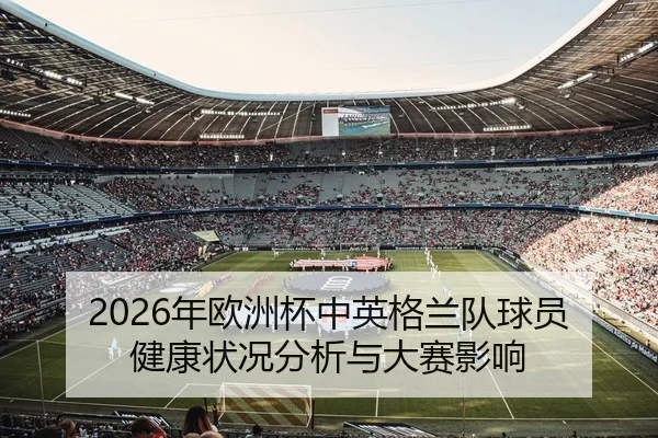 2026年欧洲杯中英格兰队球员健康状况分析与大赛影响