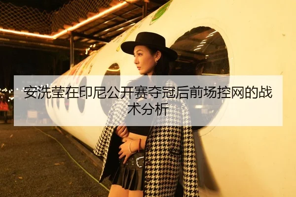 安洗莹在印尼公开赛夺冠后前场控网的战术分析
