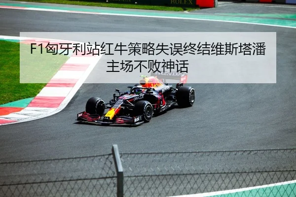 F1匈牙利站红牛策略失误终结维斯塔潘主场不败神话