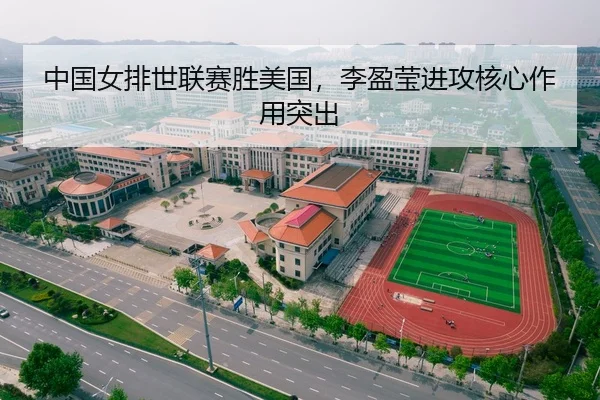 中国女排世联赛胜美国，李盈莹进攻核心作用突出