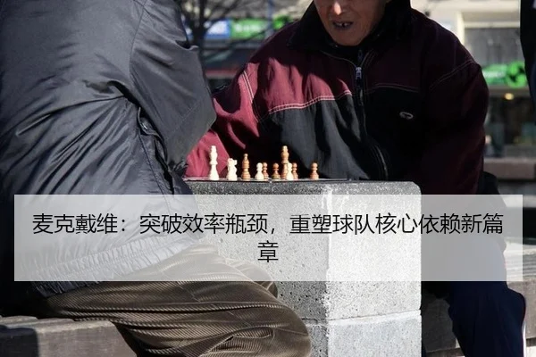 麦克戴维：突破效率瓶颈，重塑球队核心依赖新篇章