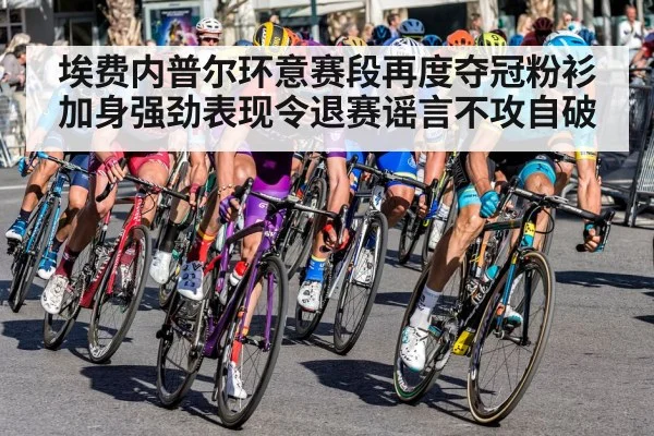 埃费内普尔环意赛段再度夺冠粉衫加身强劲表现令退赛谣言不攻自破