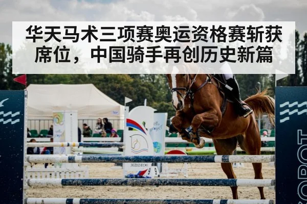 华天马术三项赛奥运资格赛斩获席位,中国骑手再创历史新篇