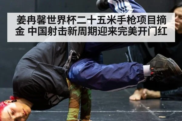 姜冉馨世界杯二十五米手枪项目摘金 中国射击新周期迎来完美开门红