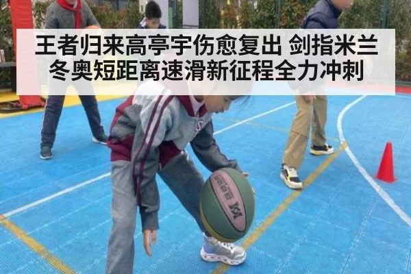 王者归来高亭宇伤愈复出 剑指米兰冬奥短距离速滑新征程全力冲刺
