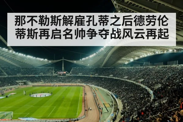 那不勒斯解雇孔蒂之后德劳伦蒂斯再启名帅争夺战风云再起