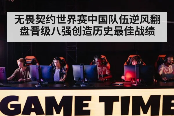 无畏契约世界赛中国队伍逆风翻盘晋级八强创造历史最佳战绩