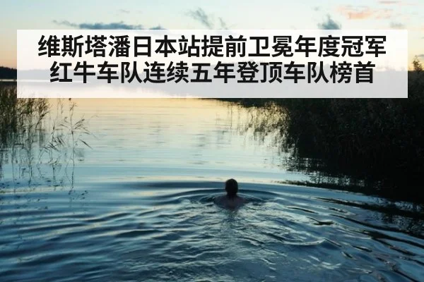 维斯塔潘日本站提前卫冕年度冠军 红牛车队连续五年登顶车队榜首