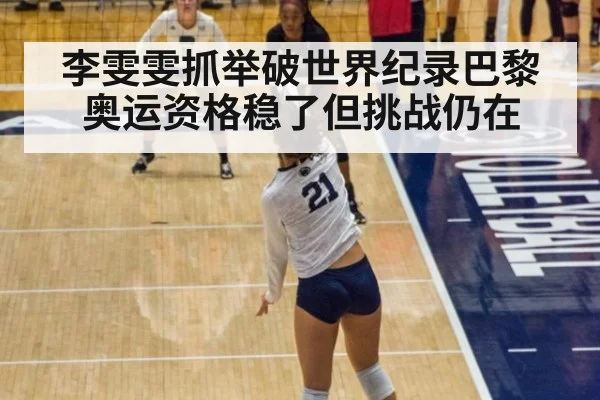 李雯雯抓举破世界纪录巴黎奥运资格稳了但挑战仍在