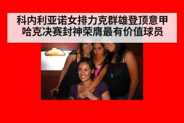 科内利亚诺女排力克群雄登顶意甲 哈克决赛封神荣膺最有价值球员