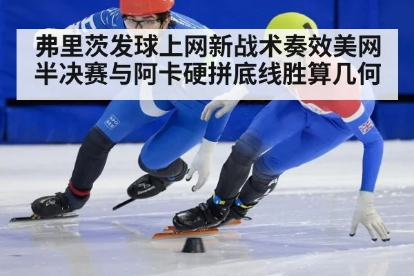 弗里茨发球上网新战术奏效美网半决赛与阿卡硬拼底线胜算几何